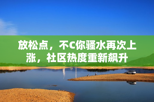 放松点，不C你骚水再次上涨，社区热度重新飙升