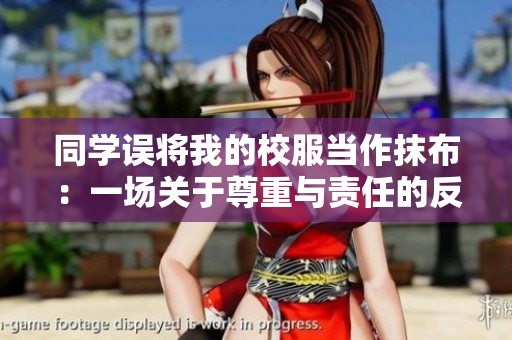 同学误将我的校服当作抹布：一场关于尊重与责任的反思