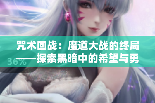咒术回战：魔道大战的终局——探索黑暗中的希望与勇气
