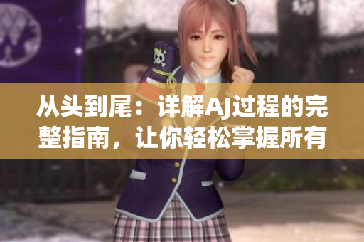 从头到尾：详解AJ过程的完整指南，让你轻松掌握所有步骤