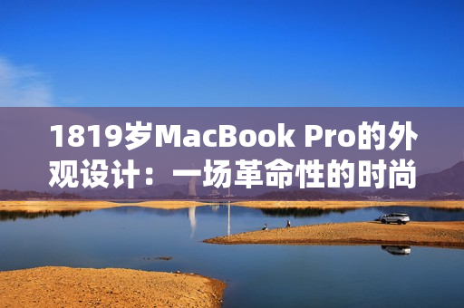 1819岁MacBook Pro的外观设计：一场革命性的时尚与功能融合