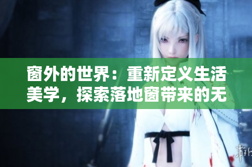 窗外的世界：重新定义生活美学，探索落地窗带来的无限可能
