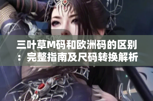三叶草M码和欧洲码的区别：完整指南及尺码转换解析