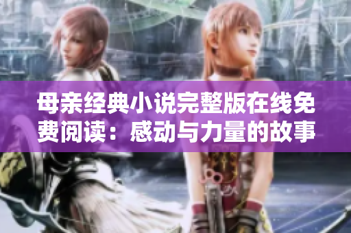 母亲经典小说完整版在线免费阅读：感动与力量的故事永恒流传