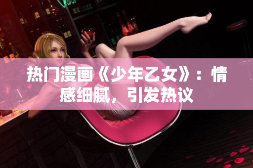热门漫画《少年乙女》：情感细腻，引发热议