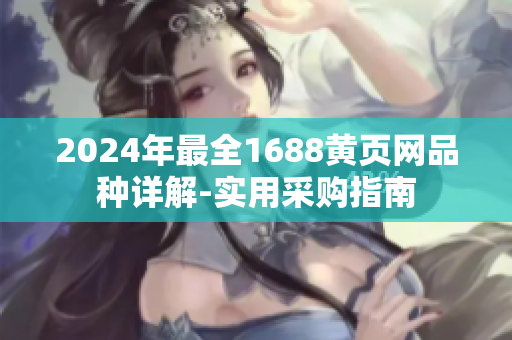 2024年最全1688黄页网品种详解-实用采购指南