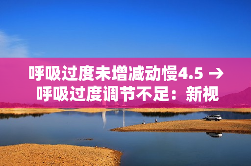 呼吸过度未增减动慢4.5 → 呼吸过度调节不足：新视角下的动态观察