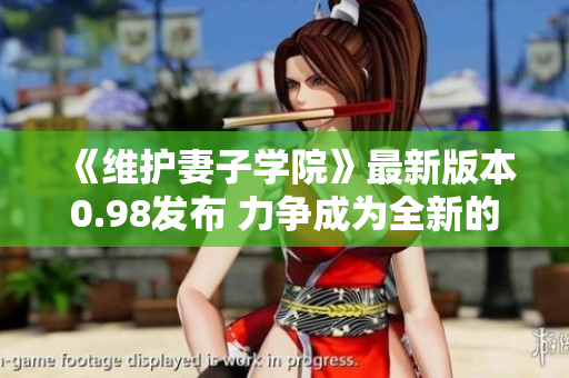 《维护妻子学院》最新版本0.98发布 力争成为全新的情感冒险游戏!