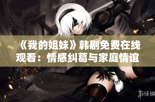 《我的姐妹》韩剧免费在线观看：情感纠葛与家庭情谊的温暖故事