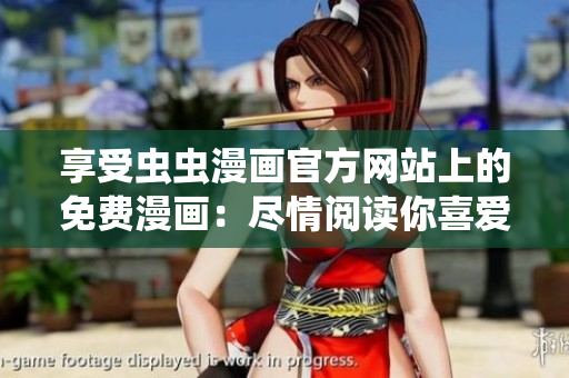 享受虫虫漫画官方网站上的免费漫画：尽情阅读你喜爱的漫画！