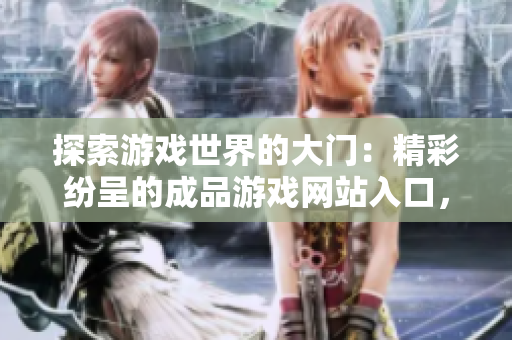 探索游戏世界的大门：精彩纷呈的成品游戏网站入口，等你来探寻