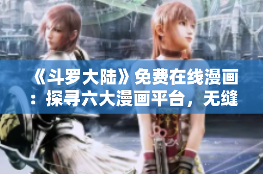 《斗罗大陆》免费在线漫画：探寻六大漫画平台，无缝畅读霍奇尔小说世界