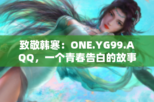致敬韩寒：ONE.YG99.AQQ，一个青春告白的故事