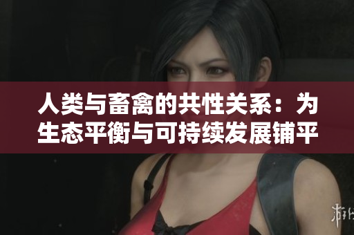 人类与畜禽的共性关系：为生态平衡与可持续发展铺平道路