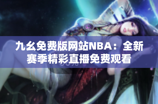 九幺免费版网站NBA：全新赛季精彩直播免费观看