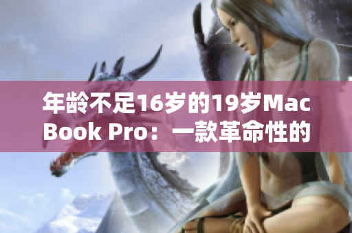 年龄不足16岁的19岁MacBook Pro：一款革命性的电脑产品