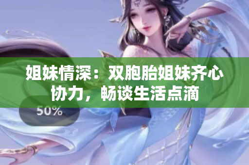 姐妹情深：双胞胎姐妹齐心协力，畅谈生活点滴