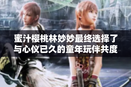 蜜汁樱桃林妙妙最终选择了与心仪已久的童年玩伴共度一生