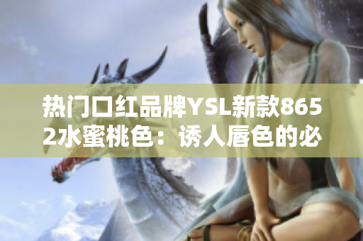 热门口红品牌YSL新款8652水蜜桃色：诱人唇色的必备选择