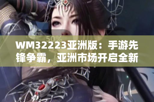 WM32223亚洲版：手游先锋争霸，亚洲市场开启全新旅程