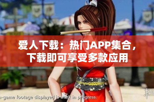 爱人下载：热门APP集合，下载即可享受多款应用