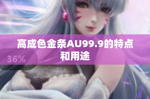 高成色金条AU99.9的特点和用途