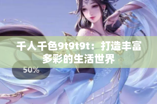 千人千色9t9t9t：打造丰富多彩的生活世界