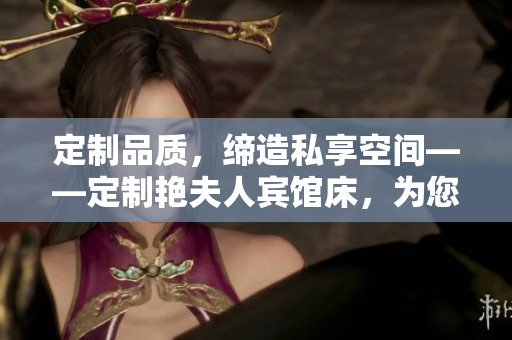 定制品质，缔造私享空间——定制艳夫人宾馆床，为您打造独一无二的酒店体验