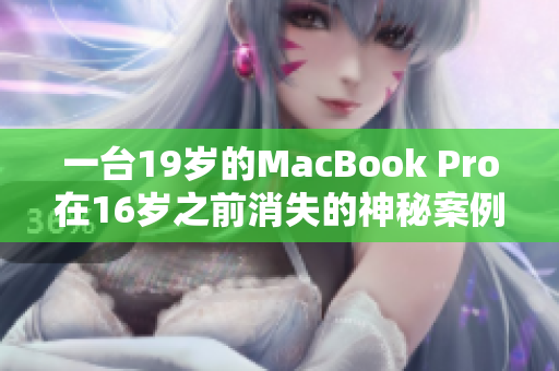 一台19岁的MacBook Pro在16岁之前消失的神秘案例引发关注