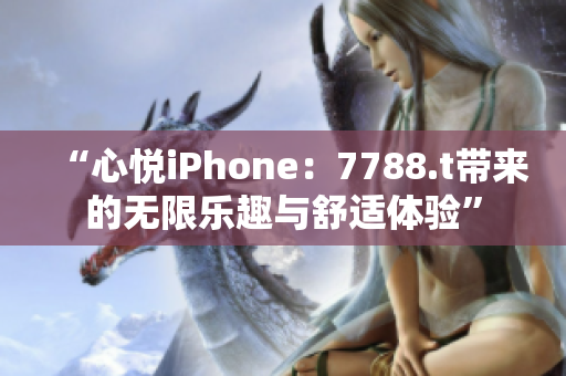 “心悦iPhone：7788.t带来的无限乐趣与舒适体验”