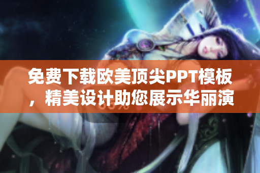 免费下载欧美顶尖PPT模板，精美设计助您展示华丽演示。
