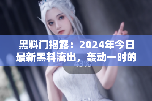 黑料门揭露：2024年今日最新黑料流出，轰动一时的热门话题震撼曝光