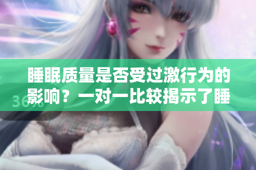 睡眠质量是否受过激行为的影响？一对一比较揭示了睡眠对健康的重要性