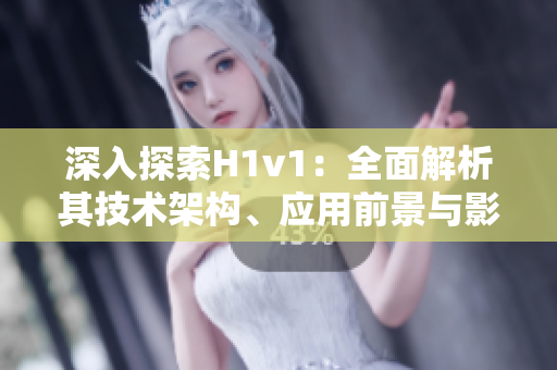 深入探索H1v1：全面解析其技术架构、应用前景与影响力