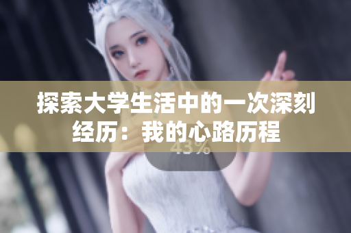 探索大学生活中的一次深刻经历：我的心路历程