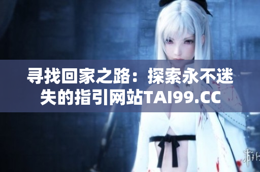 寻找回家之路：探索永不迷失的指引网站TAI99.CC