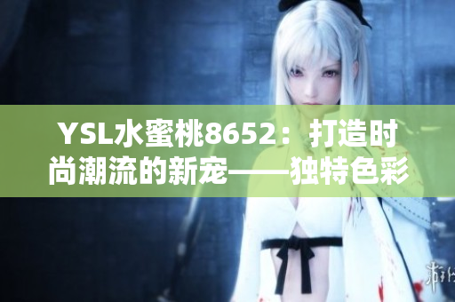 YSL水蜜桃8652：打造时尚潮流的新宠——独特色彩引领美妆风尚