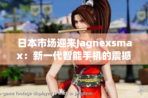 日本市场迎来Jagnexsmax：新一代智能手机的震撼登场
