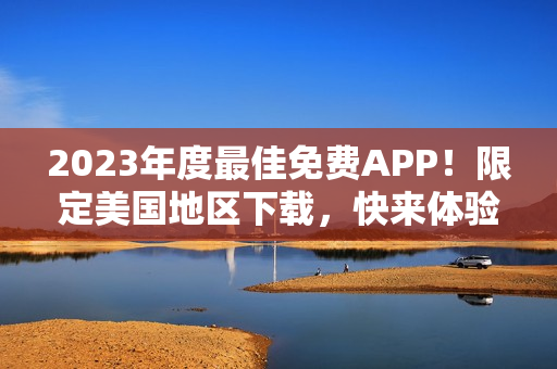 2023年度最佳免费APP！限定美国地区下载，快来体验吧！
