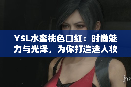 YSL水蜜桃色口红：时尚魅力与光泽，为你打造迷人妆容