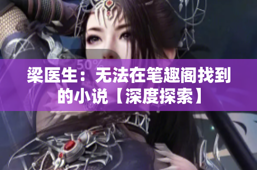 梁医生：无法在笔趣阁找到的小说【深度探索】