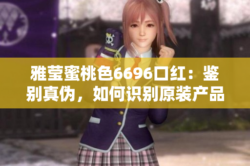 雅莹蜜桃色6696口红：鉴别真伪，如何识别原装产品