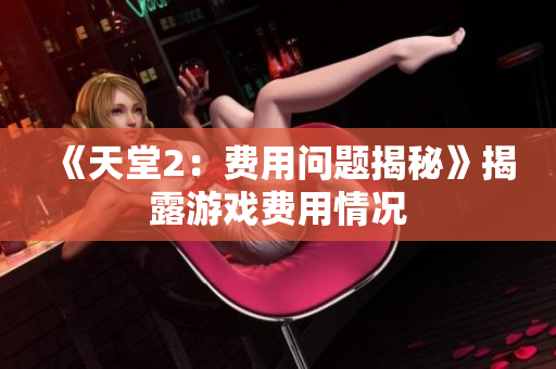 《天堂2：费用问题揭秘》揭露游戏费用情况