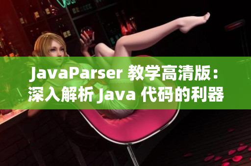 JavaParser 教学高清版：深入解析 Java 代码的利器