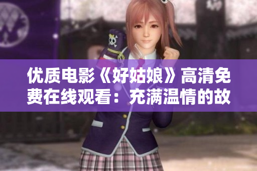 优质电影《好姑娘》高清免费在线观看：充满温情的故事尽在您触手可及