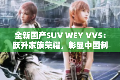 全新国产SUV WEY VV5：跃升家族荣耀，彰显中国制造实力