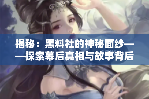 揭秘：黑料社的神秘面纱——探索幕后真相与故事背后的秘密
