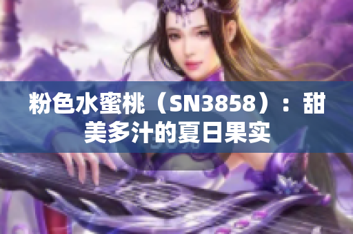 粉色水蜜桃（SN3858）：甜美多汁的夏日果实