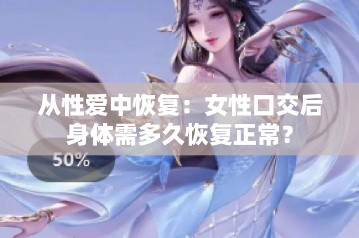 从性爱中恢复：女性口交后身体需多久恢复正常？