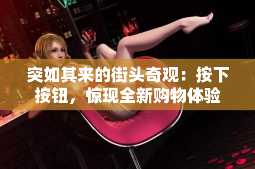 突如其来的街头奇观：按下按钮，惊现全新购物体验
